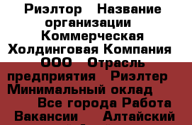 Риэлтор › Название организации ­ Коммерческая Холдинговая Компания, ООО › Отрасль предприятия ­ Риэлтер › Минимальный оклад ­ 10 000 - Все города Работа » Вакансии   . Алтайский край,Алейск г.